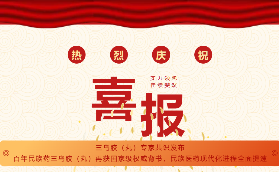 重磅喜讯 | 三乌胶（丸）再获******背书，为民族医药打开“向上通道”